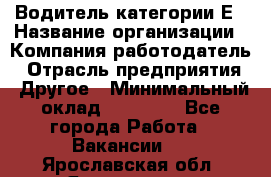 Водитель категории Е › Название организации ­ Компания-работодатель › Отрасль предприятия ­ Другое › Минимальный оклад ­ 40 000 - Все города Работа » Вакансии   . Ярославская обл.,Ярославль г.